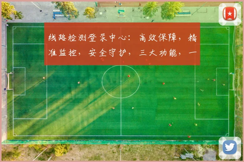 线路检测登录中心：高效保障，精准监控，安全守护，三大功能，一应俱全