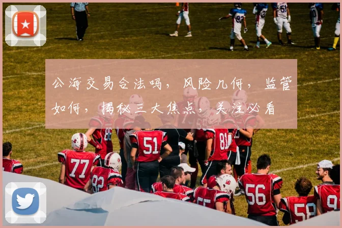公海交易合法吗，风险几何，监管如何，揭秘三大焦点，关注必看