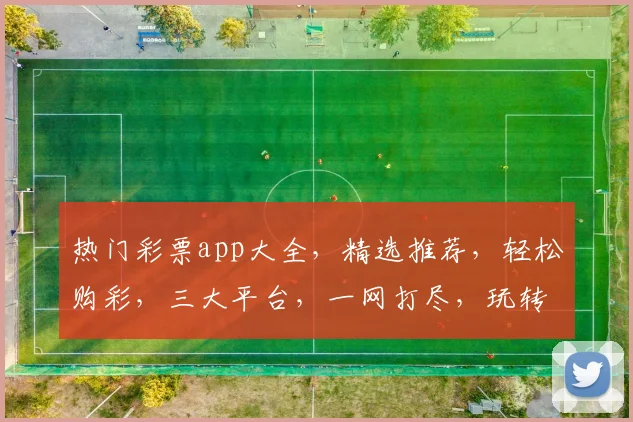 热门彩票app大全，精选推荐，轻松购彩，三大平台，一网打尽，玩转彩票世界
