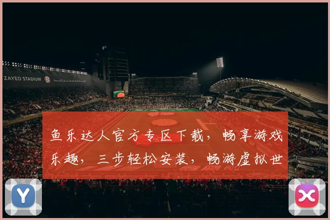 鱼乐达人官方专区下载，畅享游戏乐趣，三步轻松安装，畅游虚拟世界，不容错过