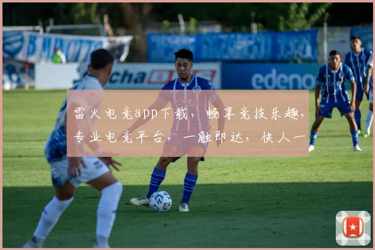 雷火电竞app下载，畅享竞技乐趣，专业电竞平台，一触即达，快人一步，不容错过