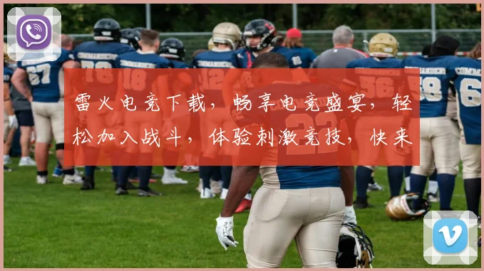 雷火电竞下载，畅享电竞盛宴，轻松加入战斗，体验刺激竞技，快来下载体验