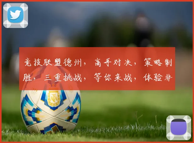 竞技联盟德州，高手对决，策略制胜，三重挑战，等你来战，体验非凡