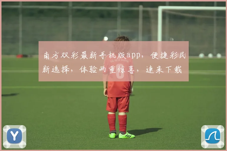 南方双彩最新手机版app，便捷彩民新选择，体验两重惊喜，速来下载