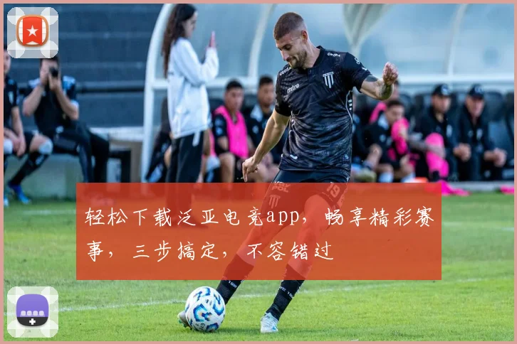轻松下载泛亚电竞app，畅享精彩赛事，三步搞定，不容错过