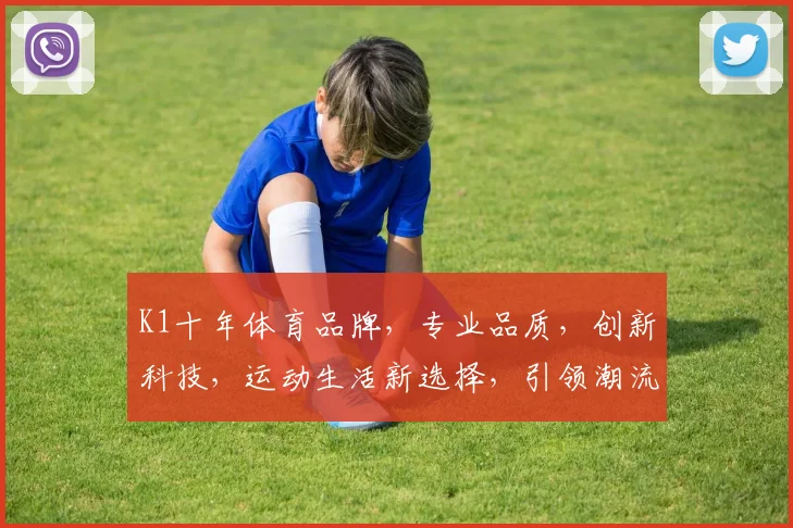 K1十年体育品牌，专业品质，创新科技，运动生活新选择，引领潮流，值得信赖，三重保障，品质生活