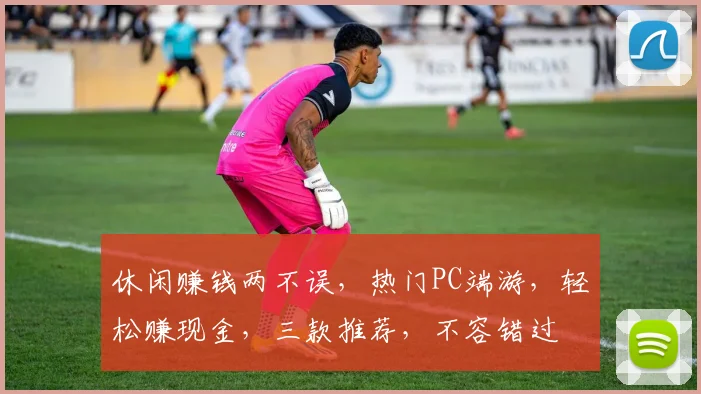 休闲赚钱两不误，热门PC端游，轻松赚现金，三款推荐，不容错过