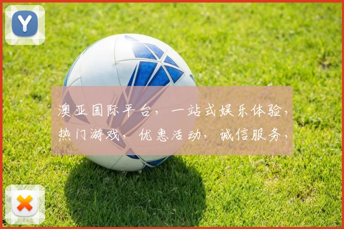 澳亚国际平台，一站式娱乐体验，热门游戏，优惠活动，诚信服务，三重惊喜等你来