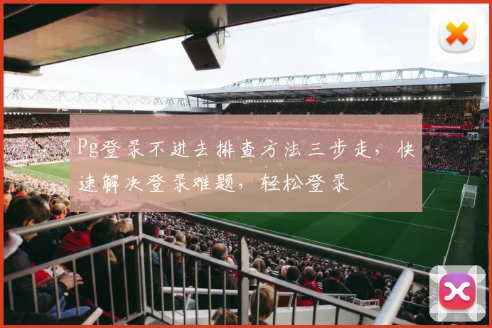 Pg登录不进去排查方法三步走，快速解决登录难题，轻松登录