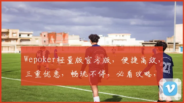Wepoker轻量版官方版，便捷高效，三重优惠，畅玩不停，必看攻略，速来体验